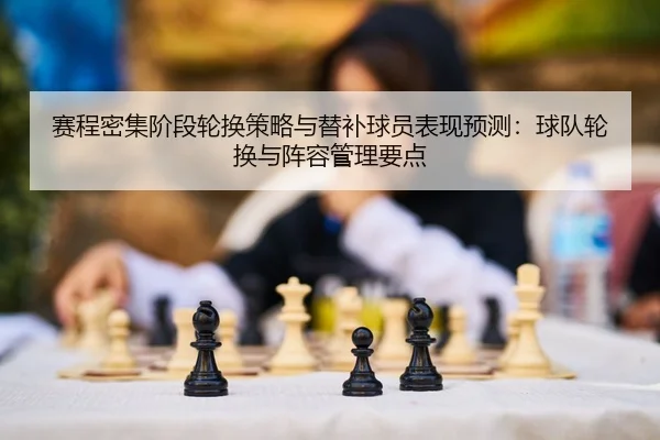 赛程密集阶段轮换策略与替补球员表现预测：球队轮换与阵容管理要点