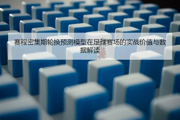 赛程密集期轮换预测模型在足球赛场的实战价值与数据解读