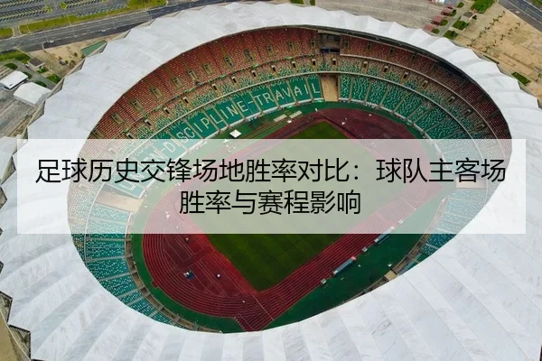 足球历史交锋场地胜率对比：球队主客场胜率与赛程影响